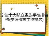 宁波十大私立贵族学校排名榜(宁波贵族学校排名)