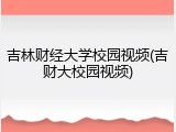 吉林财经大学校园视频(吉财大校园视频)