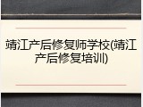 靖江产后修复师学校(靖江产后修复培训)