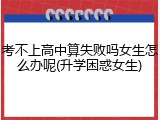 考不上高中算失败吗女生怎么办呢(升学困惑女生)