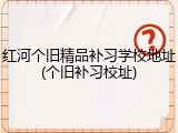红河个旧精品补习学校地址(个旧补习校址)