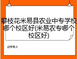 攀枝花米易县农业中专学校哪个校区好(米易农专哪个校区好)