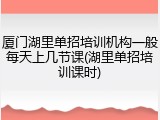 厦门湖里单招培训机构一般每天上几节课(湖里单招培训课时)