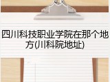 四川科技职业学院在那个地方(川科院地址)