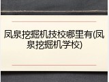 凤泉挖掘机技校哪里有(凤泉挖掘机学校)