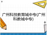 广州科技教育城中专(广州科教城中专)
