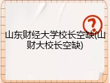 山东财经大学校长空缺(山财大校长空缺)