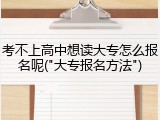 考不上高中想读大专怎么报名呢("大专报名方法")