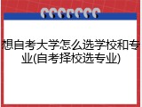想自考大学怎么选学校和专业(自考择校选专业)