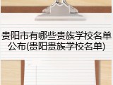 贵阳市有哪些贵族学校名单公布(贵阳贵族学校名单)