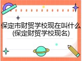 保定市财贸学校现在叫什么(保定财贸学校现名)