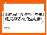 河南驻马店农校招生办电话(驻马店农校招生电话)