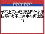 考不上高中还能选择什么学校呢("考不上高中有何出路")