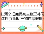 红河个旧寒假初三物理补习课程(个旧初三物理寒假班)