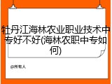 牡丹江海林农业职业技术中专好不好(海林农职中专如何)