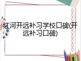红河开远补习学校口碑(开远补习口碑)