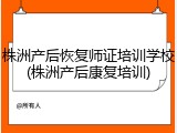 株洲产后恢复师证培训学校(株洲产后康复培训)