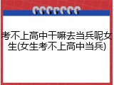 考不上高中干嘛去当兵呢女生(女生考不上高中当兵)