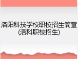 洛阳科技学校职校招生简章(洛科职校招生)