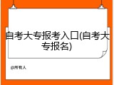 自考大专报考入口(自考大专报名)