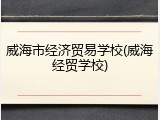 威海市经济贸易学校(威海经贸学校)