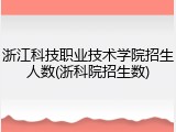 浙江科技职业技术学院招生人数(浙科院招生数)