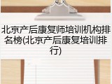 北京产后康复师培训机构排名榜(北京产后康复培训排行)