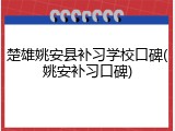 楚雄姚安县补习学校口碑(姚安补习口碑)