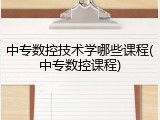 中专数控技术学哪些课程(中专数控课程)