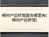 郴州产后修复服务哪里有(郴州产后修复)