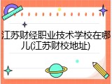 江苏财经职业技术学校在哪儿(江苏财校地址)