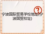 宁波国际贸易学校地址(宁波国贸校址)