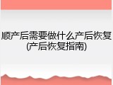 顺产后需要做什么产后恢复(产后恢复指南)