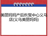 美丽妈妈产后恢复中心义乌店(义乌美丽妈妈)