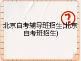 北京自考辅导班招生(北京自考班招生)