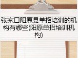张家口阳原县单招培训的机构有哪些(阳原单招培训机构)
