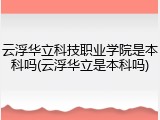 云浮华立科技职业学院是本科吗(云浮华立是本科吗)