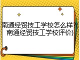 南通经贸技工学校怎么样?(南通经贸技工学校评价)