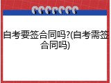 自考要签合同吗?(自考需签合同吗)
