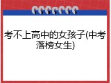 考不上高中的女孩子(中考落榜女生)