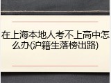 在上海本地人考不上高中怎么办(沪籍生落榜出路)