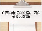 广西自考报名流程(广西自考报名指南)
