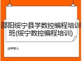 邵阳绥宁县学数控编程培训班(绥宁数控编程培训)