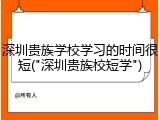 深圳贵族学校学习的时间很短("深圳贵族校短学")
