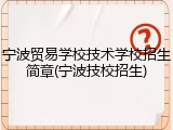 宁波贸易学校技术学校招生简章(宁波技校招生)