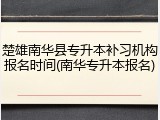 楚雄南华县专升本补习机构报名时间(南华专升本报名)