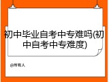 初中毕业自考中专难吗(初中自考中专难度)