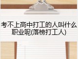 考不上高中打工的人叫什么职业呢(落榜打工人)