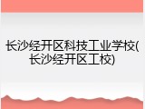 长沙经开区科技工业学校(长沙经开区工校)