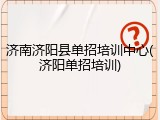 济南济阳县单招培训中心(济阳单招培训)